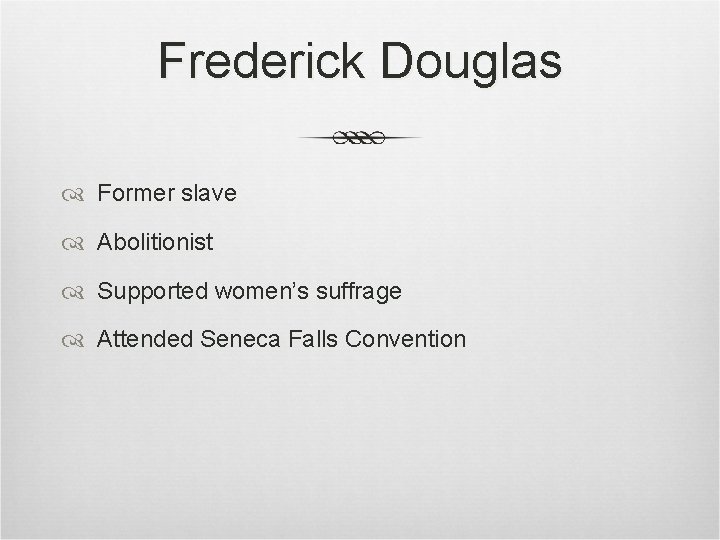 Frederick Douglas Former slave Abolitionist Supported women’s suffrage Attended Seneca Falls Convention Frederick Douglas Former slave Abolitionist Supported women’s suffrage Attended Seneca Falls Convention