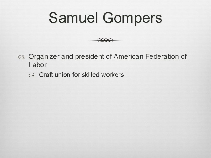 Samuel Gompers Organizer and president of American Federation of Labor Craft union for skilled Samuel Gompers Organizer and president of American Federation of Labor Craft union for skilled