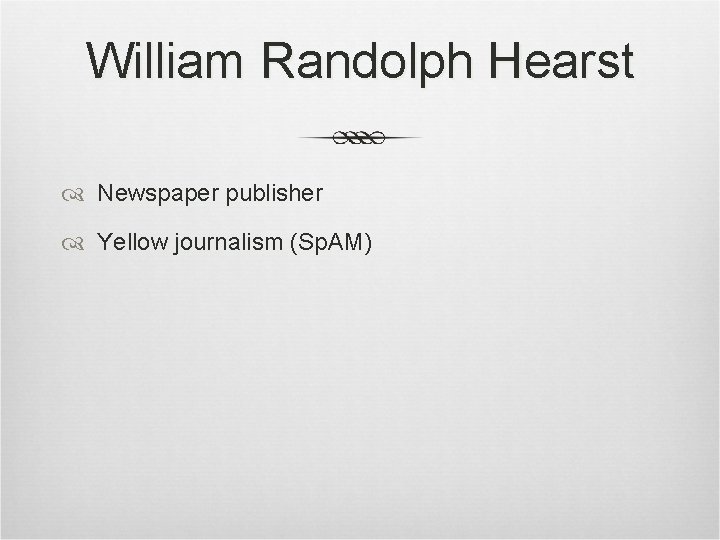 William Randolph Hearst Newspaper publisher Yellow journalism (Sp. AM) William Randolph Hearst Newspaper publisher Yellow journalism (Sp. AM)