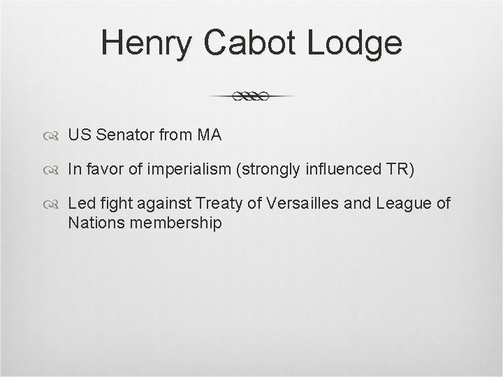 Henry Cabot Lodge US Senator from MA In favor of imperialism (strongly influenced TR) Henry Cabot Lodge US Senator from MA In favor of imperialism (strongly influenced TR)