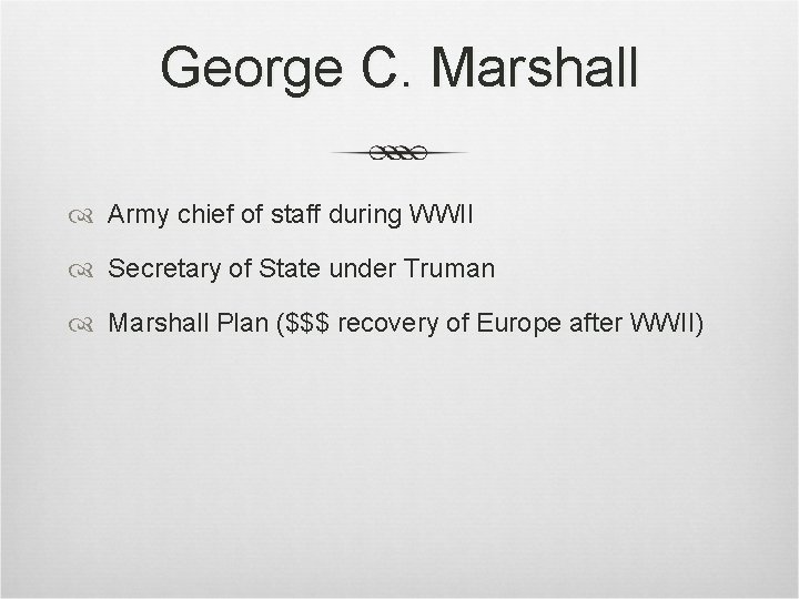George C. Marshall Army chief of staff during WWII Secretary of State under Truman George C. Marshall Army chief of staff during WWII Secretary of State under Truman