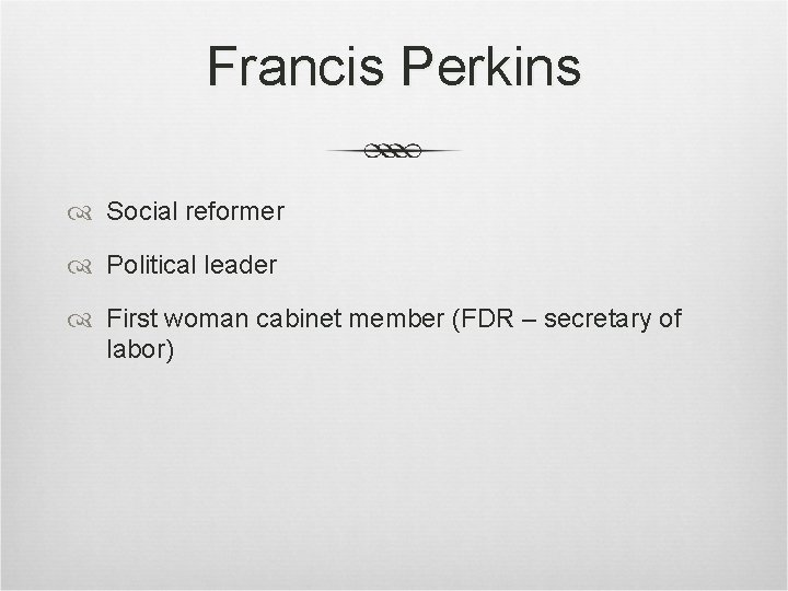 Francis Perkins Social reformer Political leader First woman cabinet member (FDR – secretary of Francis Perkins Social reformer Political leader First woman cabinet member (FDR – secretary of