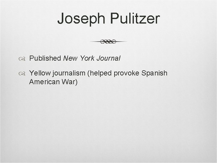 Joseph Pulitzer Published New York Journal Yellow journalism (helped provoke Spanish American War) Joseph Pulitzer Published New York Journal Yellow journalism (helped provoke Spanish American War)