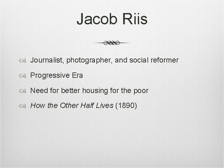 Jacob Riis Journalist, photographer, and social reformer Progressive Era Need for better housing for Jacob Riis Journalist, photographer, and social reformer Progressive Era Need for better housing for