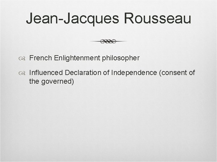 Jean-Jacques Rousseau French Enlightenment philosopher Influenced Declaration of Independence (consent of the governed) Jean-Jacques Rousseau French Enlightenment philosopher Influenced Declaration of Independence (consent of the governed)