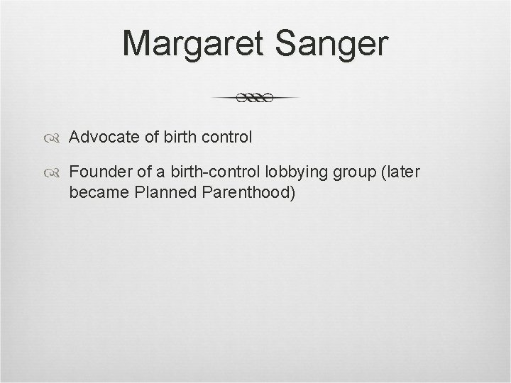 Margaret Sanger Advocate of birth control Founder of a birth-control lobbying group (later became Margaret Sanger Advocate of birth control Founder of a birth-control lobbying group (later became