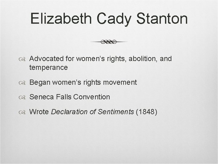 Elizabeth Cady Stanton Advocated for women’s rights, abolition, and temperance Began women’s rights movement Elizabeth Cady Stanton Advocated for women’s rights, abolition, and temperance Began women’s rights movement