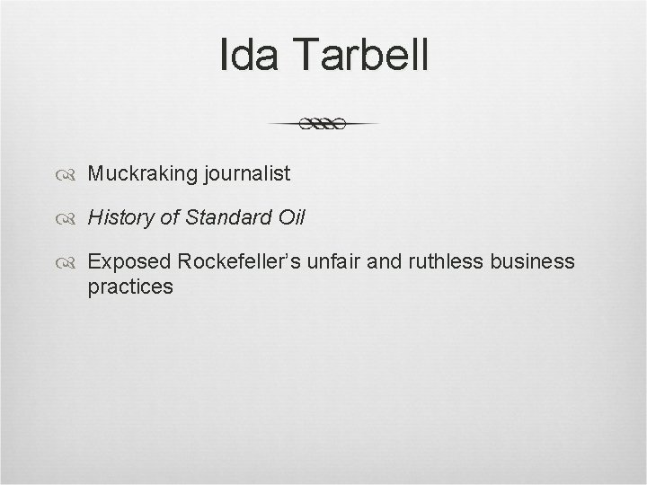 Ida Tarbell Muckraking journalist History of Standard Oil Exposed Rockefeller’s unfair and ruthless business Ida Tarbell Muckraking journalist History of Standard Oil Exposed Rockefeller’s unfair and ruthless business