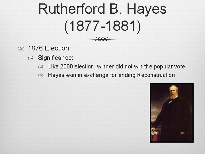 Rutherford B. Hayes (1877 -1881) 1876 Election Significance: Like 2000 election, winner did not Rutherford B. Hayes (1877 -1881) 1876 Election Significance: Like 2000 election, winner did not