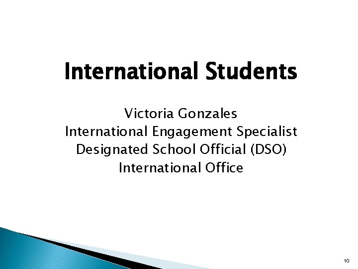 International Students Victoria Gonzales International Engagement Specialist Designated School Official (DSO) International Office 10