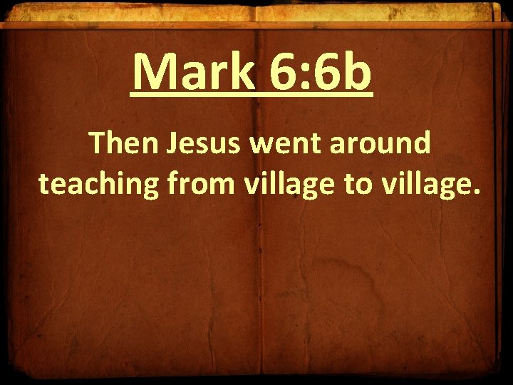 Mark 6: 6 b Then Jesus went around teaching from village to village. Mark 6: 6 b Then Jesus went around teaching from village to village.