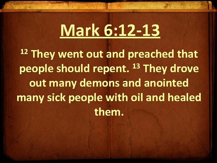 Mark 6: 12 -13 They went out and preached that people should repent. 13 Mark 6: 12 -13 They went out and preached that people should repent. 13