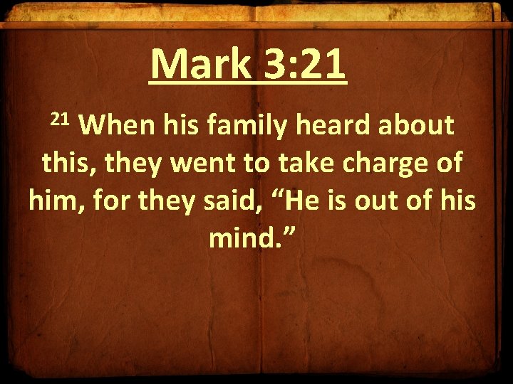 Mark 3: 21 When his family heard about this, they went to take charge Mark 3: 21 When his family heard about this, they went to take charge