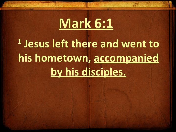 Mark 6: 1 Jesus left there and went to his hometown, accompanied by his Mark 6: 1 Jesus left there and went to his hometown, accompanied by his