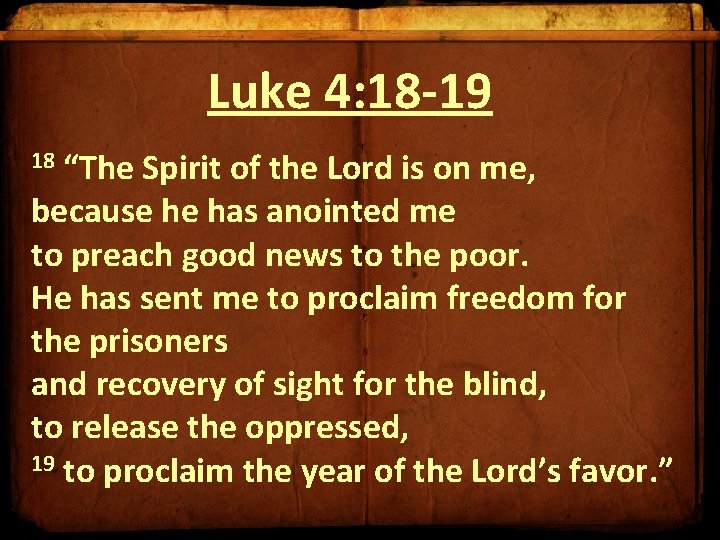 Luke 4: 18 -19 “The Spirit of the Lord is on me, because he Luke 4: 18 -19 “The Spirit of the Lord is on me, because he