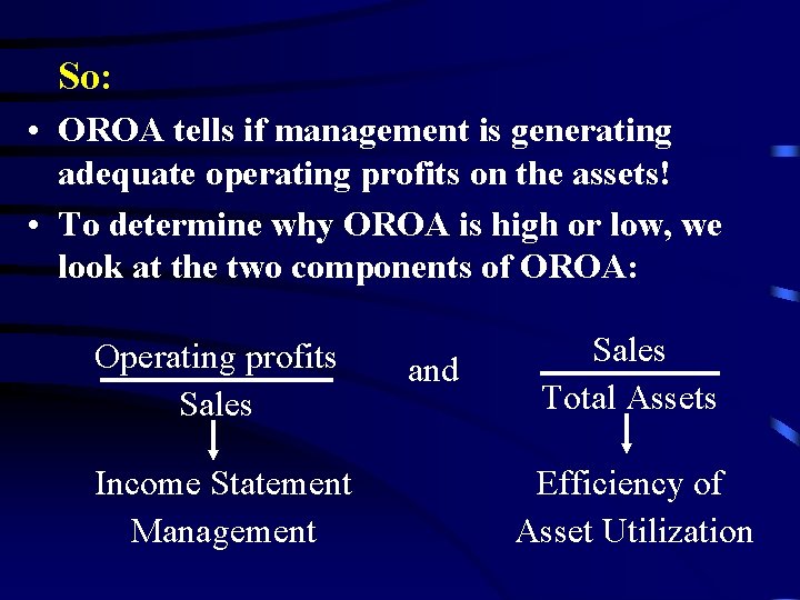 So: • OROA tells if management is generating adequate operating profits on the assets!