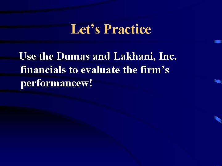 Let’s Practice Use the Dumas and Lakhani, Inc. financials to evaluate the firm’s performancew!