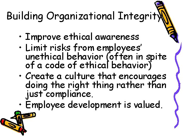 Building Organizational Integrity • Improve ethical awareness • Limit risks from employees’ unethical behavior