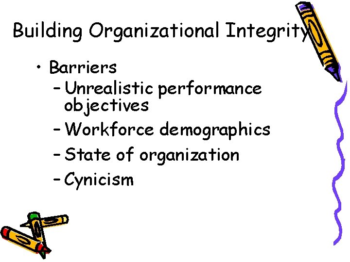 Building Organizational Integrity • Barriers – Unrealistic performance objectives – Workforce demographics – State