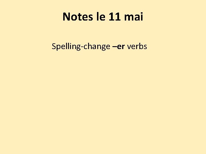 Notes le 11 mai Spelling-change –er verbs 