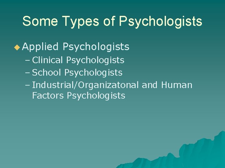 Some Types of Psychologists u Applied Psychologists – Clinical Psychologists – School Psychologists –