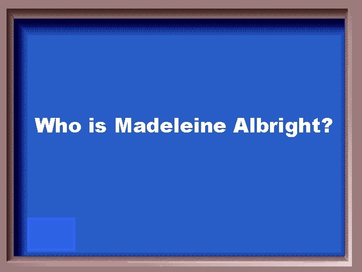 Who is Madeleine Albright? 