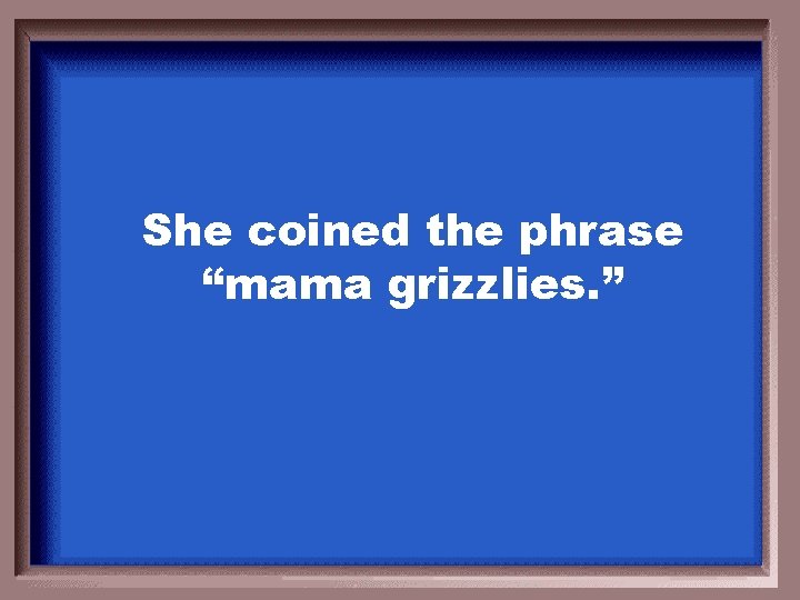 She coined the phrase “mama grizzlies. ” 