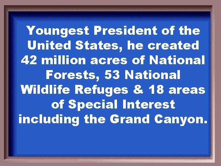 Youngest President of the United States, he created 42 million acres of National Forests,