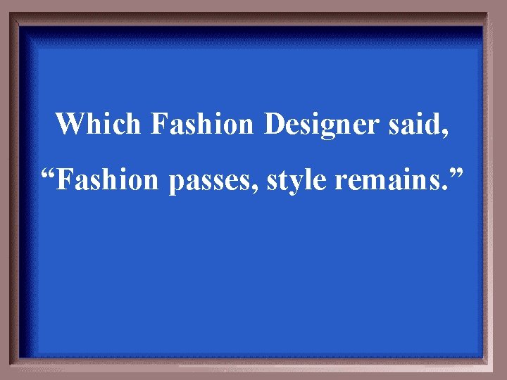 Which Fashion Designer said, “Fashion passes, style remains. ” 