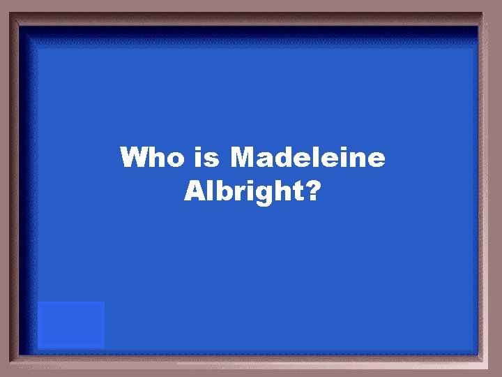 Who is Madeleine Albright? 