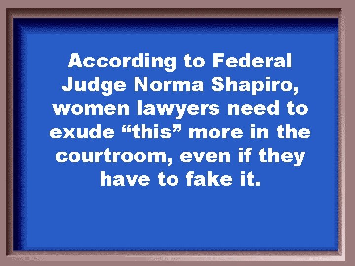 According to Federal Judge Norma Shapiro, women lawyers need to exude “this” more in