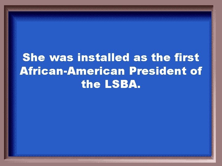 She was installed as the first African-American President of the LSBA. 