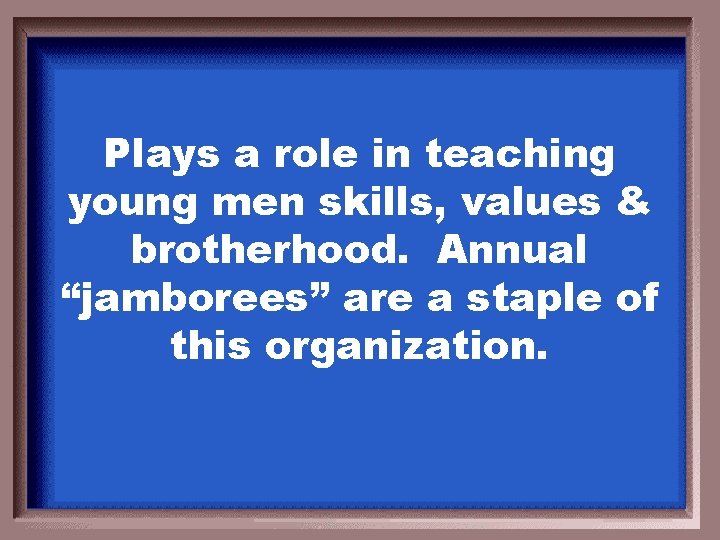 Plays a role in teaching young men skills, values & brotherhood. Annual “jamborees” are