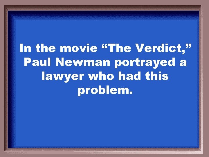 In the movie “The Verdict, ” Paul Newman portrayed a lawyer who had this