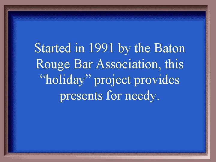 Started in 1991 by the Baton Rouge Bar Association, this “holiday” project provides presents