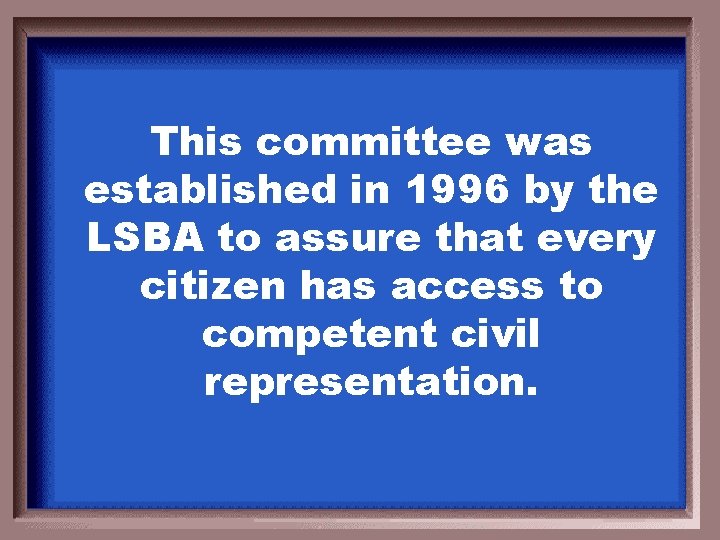 This committee was established in 1996 by the LSBA to assure that every citizen