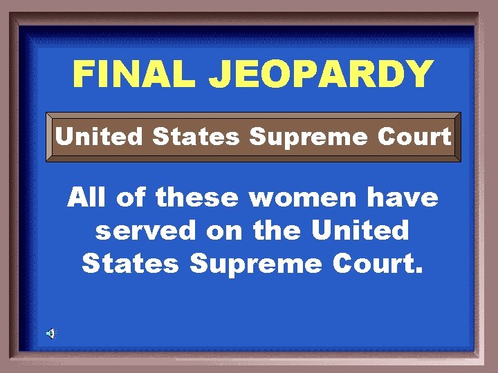 FINAL JEOPARDY United States Supreme Court All of these women have served on the