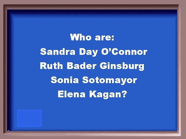 Who are: Sandra Day O’Connor Ruth Bader Ginsburg Sonia Sotomayor Elena Kagan? 