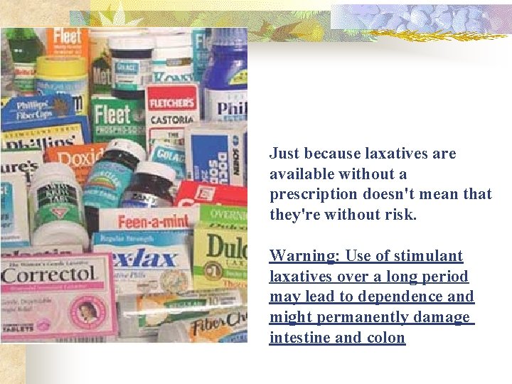 Just because laxatives are available without a prescription doesn't mean that they're without risk. Just because laxatives are available without a prescription doesn't mean that they're without risk.