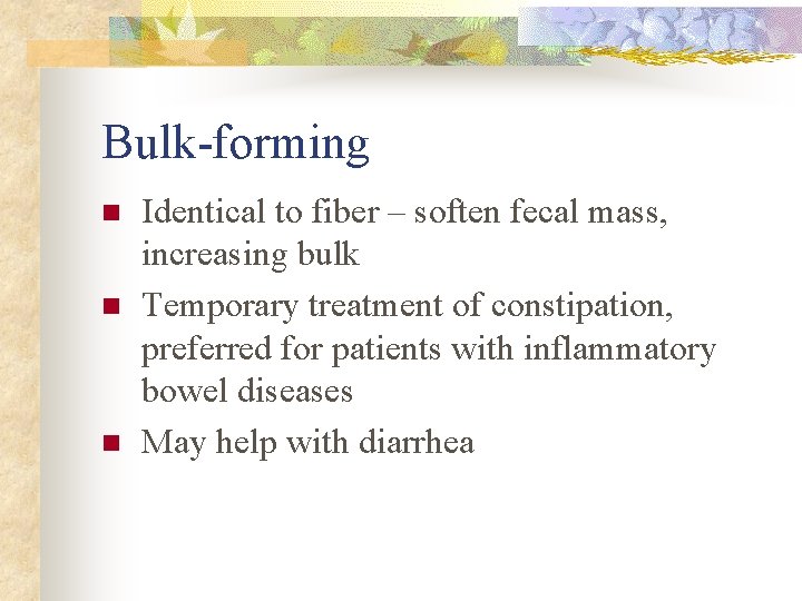 Bulk-forming n n n Identical to fiber – soften fecal mass, increasing bulk Temporary Bulk-forming n n n Identical to fiber – soften fecal mass, increasing bulk Temporary