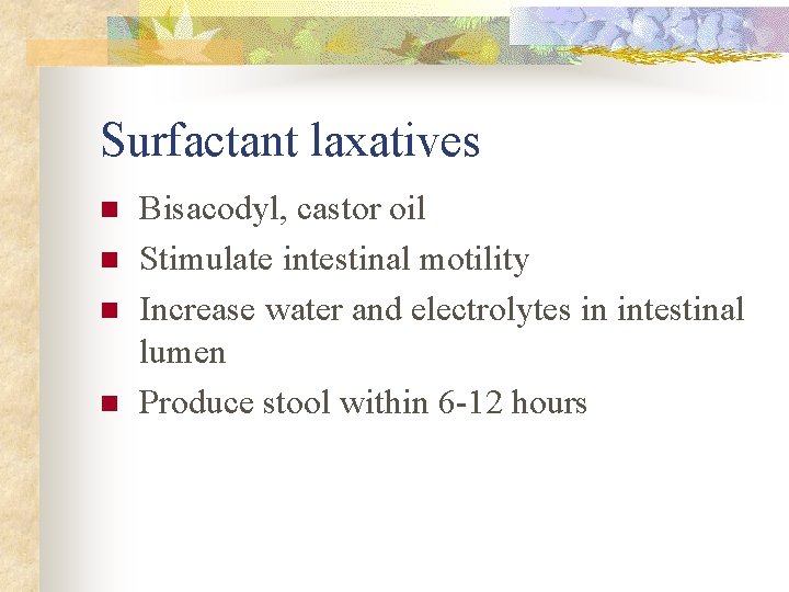Surfactant laxatives n n Bisacodyl, castor oil Stimulate intestinal motility Increase water and electrolytes Surfactant laxatives n n Bisacodyl, castor oil Stimulate intestinal motility Increase water and electrolytes