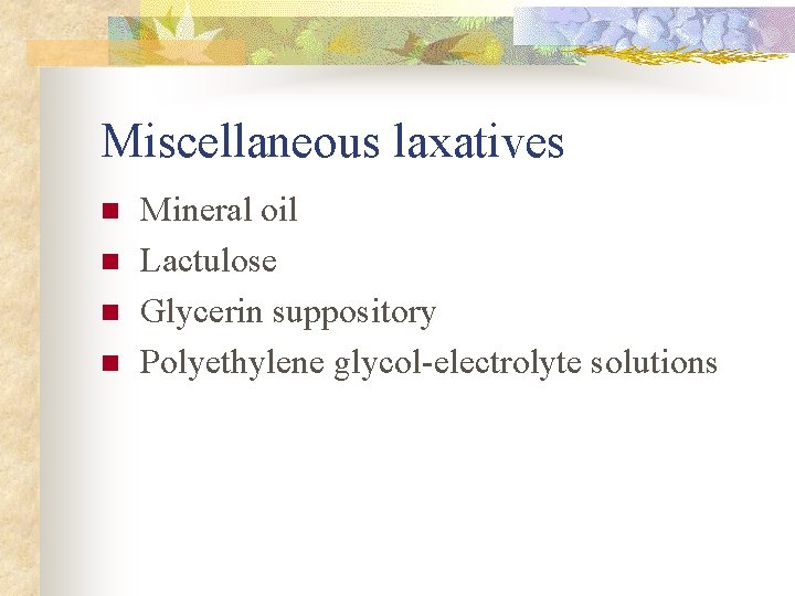 Miscellaneous laxatives n n Mineral oil Lactulose Glycerin suppository Polyethylene glycol-electrolyte solutions Miscellaneous laxatives n n Mineral oil Lactulose Glycerin suppository Polyethylene glycol-electrolyte solutions