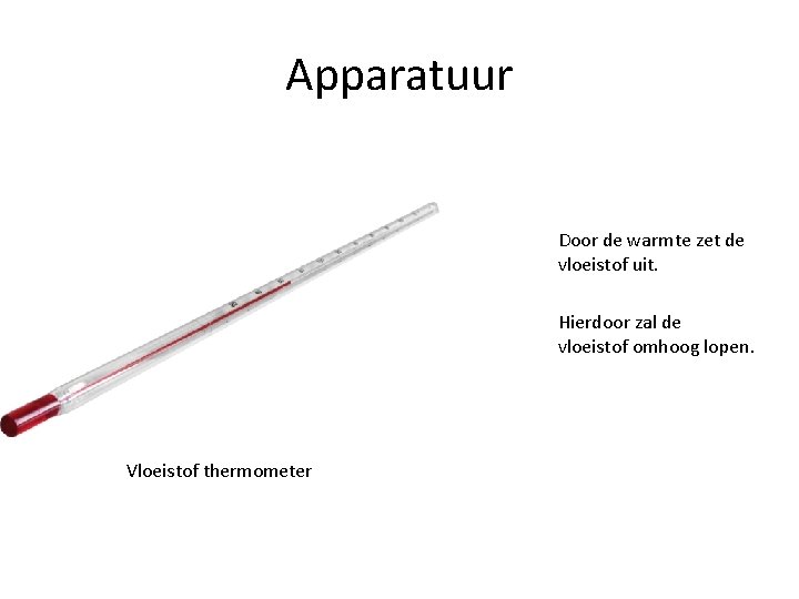 Apparatuur Door de warmte zet de vloeistof uit. Hierdoor zal de vloeistof omhoog lopen.