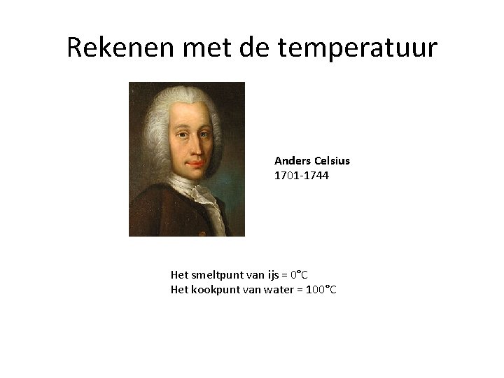 Rekenen met de temperatuur Anders Celsius 1701 -1744 Het smeltpunt van ijs = 0°C