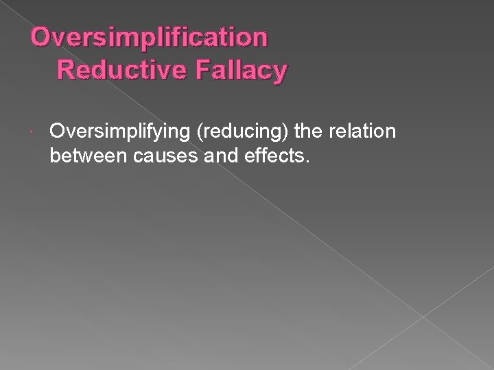 Oversimplification Reductive Fallacy Oversimplifying (reducing) the relation between causes and effects. 