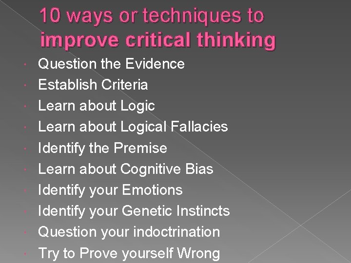 10 ways or techniques to improve critical thinking Question the Evidence Establish Criteria Learn