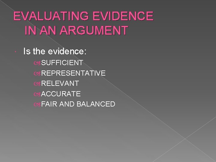 EVALUATING EVIDENCE IN AN ARGUMENT Is the evidence: SUFFICIENT REPRESENTATIVE RELEVANT ACCURATE FAIR AND