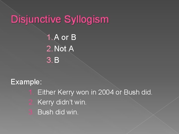 Disjunctive Syllogism 1. A or B 2. Not A 3. B Example: 1. Either