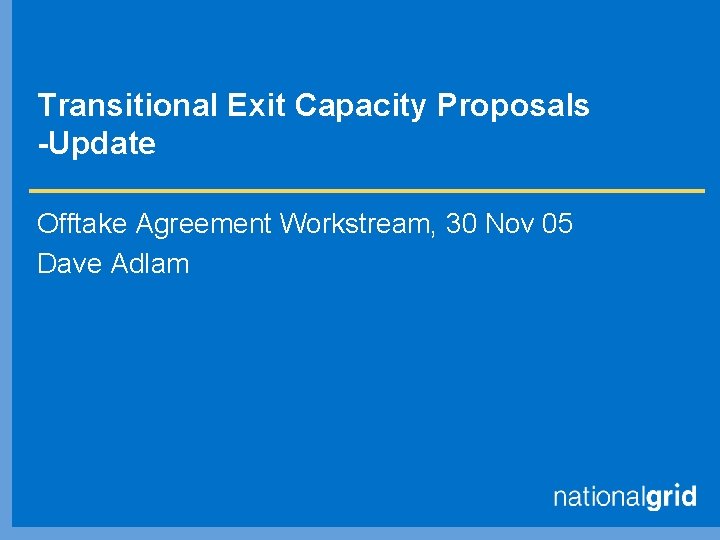 Transitional Exit Capacity Proposals -Update Offtake Agreement Workstream, 30 Nov 05 Dave Adlam 