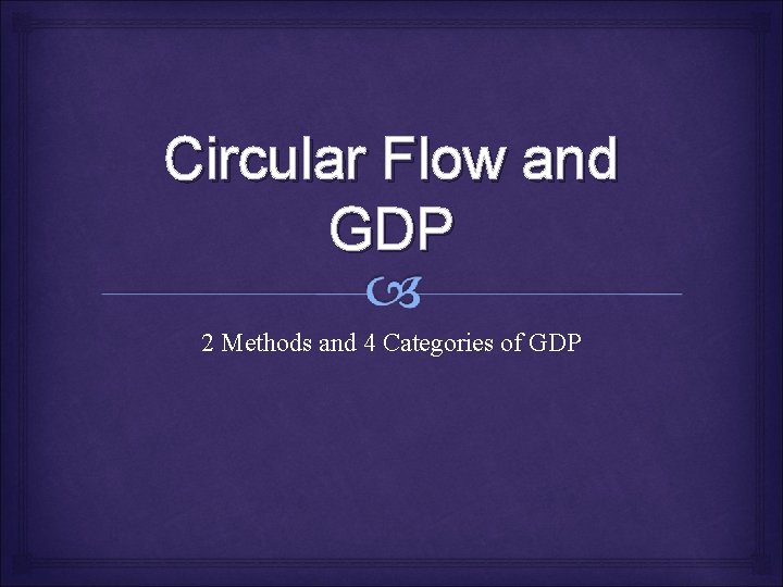 Circular Flow and GDP 2 Methods and 4 Categories of GDP 